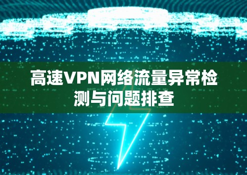 高速VPN网络流量异常检测与问题排查 高速VPN网络流量异常检测与问题排查