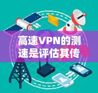 高速VPN的测速是评估其传输性能的关键指标之一。以下是关于高速VPN线路测速的详细信息和注意事项 高速VPN的测速是评估其传输性能的关键指标之一。以下是关于高速VPN线路测速的详细信息和注意事项