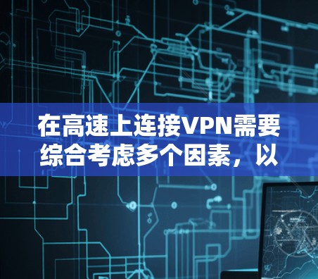在高速上连接VPN需要综合考虑多个因素，以下是一个清晰的步骤指南