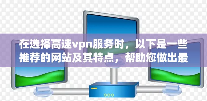 在选择高速vpn服务时,以下是一些推荐的网站及其特点,帮助您做出最佳选择 在选择高速vpn服务时,以下是一些推荐的网站及其特点,帮助您做出最佳选择