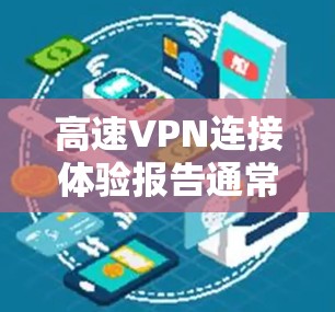 高速VPN连接体验报告通常涵盖了连接速度、安全性、稳定性、用户体验等多方面，以下是基于这些因素的报告内容