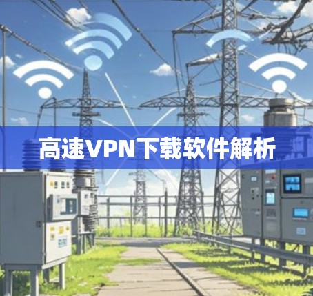 高速VPN下载软件解析 高速VPN下载软件解析