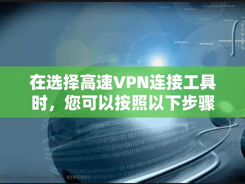 在选择高速VPN连接工具时，您可以按照以下步骤进行