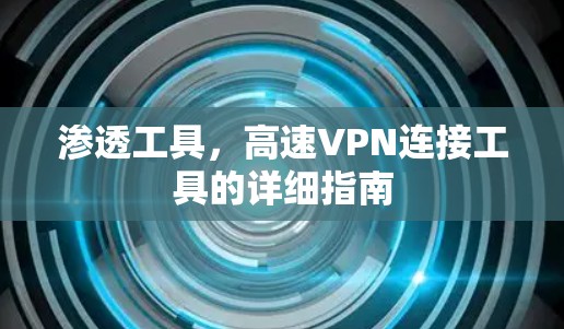 渗透工具，高速VPN连接工具的详细指南