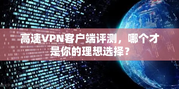 高速VPN客户端评测,哪个才是你的理想选择? 高速VPN客户端评测,哪个才是你的理想选择?