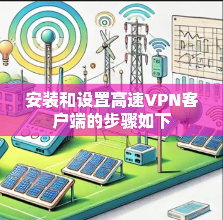 安装和设置高速VPN客户端的步骤如下