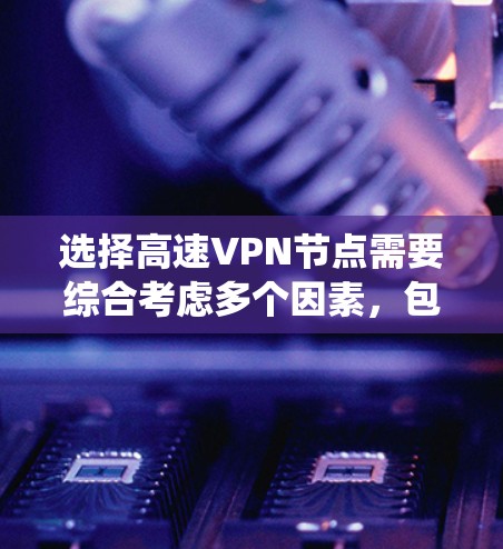 选择高速VPN节点需要综合考虑多个因素,包括VPN类型、配置要求、节点稳定性、安全性、访问权限、认证流程以及实际应用需求。以下是一个系统性的总结,帮助您做出明智的选择 选择高速VPN节点需要综合考虑多个因素,包括VPN类型、配置要求、节点稳定性、安全性、访问权限、认证流程以及实际应用需求。以下是一个系统性的总结,帮助您做出明智的选择
