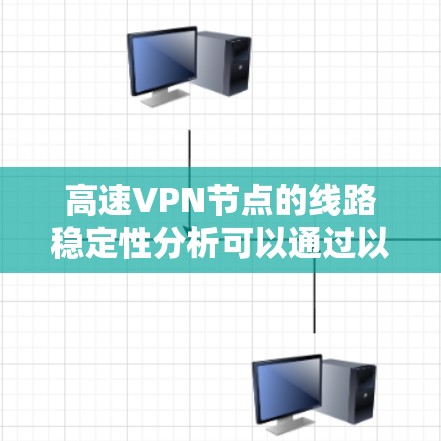 高速VPN节点的线路稳定性分析可以通过以下步骤进行系统化研究和改善 高速VPN节点的线路稳定性分析可以通过以下步骤进行系统化研究和改善