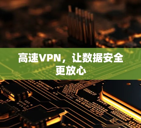 高速VPN,让数据安全更放心 高速VPN,让数据安全更放心