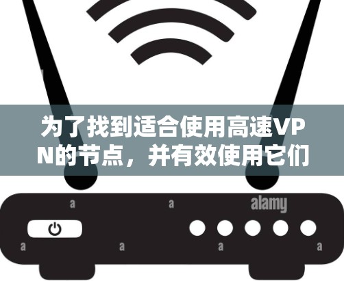 为了找到适合使用高速VPN的节点,并有效使用它们以加密视频流,可以按照以下步骤进行 为了找到适合使用高速VPN的节点,并有效使用它们以加密视频流,可以按照以下步骤进行