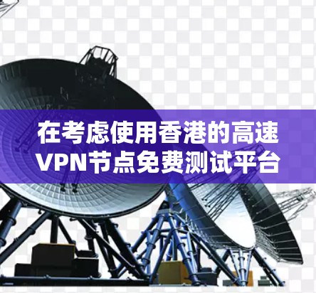 在考虑使用香港的高速VPN节点免费测试平台时，可以按照以下步骤进行分析和决策