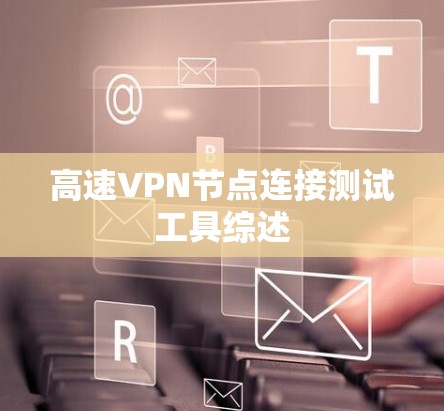 高速VPN节点连接测试工具综述 高速VPN节点连接测试工具综述