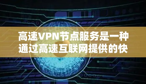 高速VPN节点服务是一种通过高速互联网提供的快速、远距离的视频流连接方式，广泛应用于地铁、公交车、火车等场景中。以下是关于高速VPN节点服务的详细分析和总结