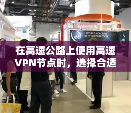 在高速公路上使用高速VPN节点时,选择合适的测速和稳定线路至关重要,以确保安全和性能。以下是一些实用的指南建议 在高速公路上使用高速VPN节点时,选择合适的测速和稳定线路至关重要,以确保安全和性能。以下是一些实用的指南建议