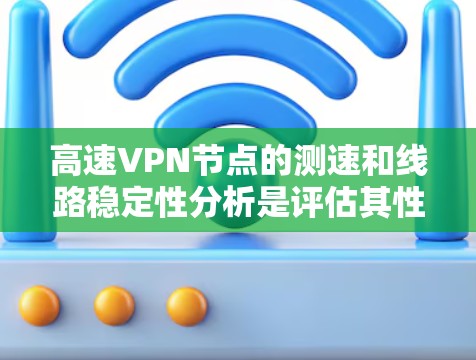 高速VPN节点的测速和线路稳定性分析是评估其性能和安全性的关键环节。以下是对该问题的详细分析和建议 高速VPN节点的测速和线路稳定性分析是评估其性能和安全性的关键环节。以下是对该问题的详细分析和建议