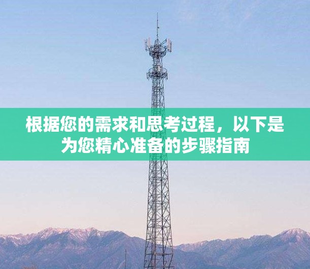 根据您的需求和思考过程，以下是为您精心准备的步骤指南