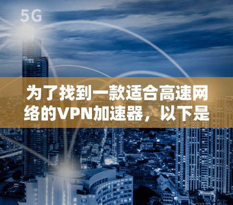 为了找到一款适合高速网络的VPN加速器，以下是一些步骤和建议
