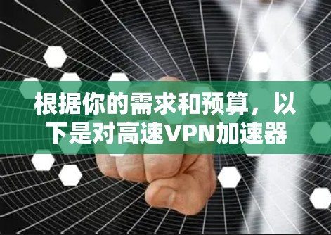 根据你的需求和预算,以下是对高速VPN加速器的综合分析和推荐 根据你的需求和预算,以下是对高速VPN加速器的综合分析和推荐