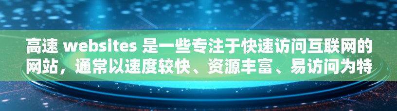 高速 websites 是一些专注于快速访问互联网的网站,通常以速度较快、资源丰富、易访问为特点。以下是一些常见的高速网站推荐 高速 websites 是一些专注于快速访问互联网的网站,通常以速度较快、资源丰富、易访问为特点。以下是一些常见的高速网站推荐