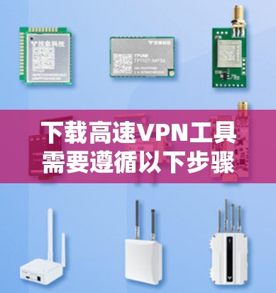 下载高速VPN工具需要遵循以下步骤,确保安全和有效 下载高速VPN工具需要遵循以下步骤,确保安全和有效