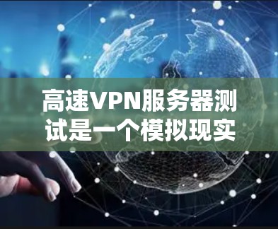 高速VPN服务器测试是一个模拟现实的环境,旨在确保VPN服务器在特定条件下能够正常工作。以下是一步步的指南,帮助你进行高效和有效的测试 高速VPN服务器测试是一个模拟现实的环境,旨在确保VPN服务器在特定条件下能够正常工作。以下是一步步的指南,帮助你进行高效和有效的测试