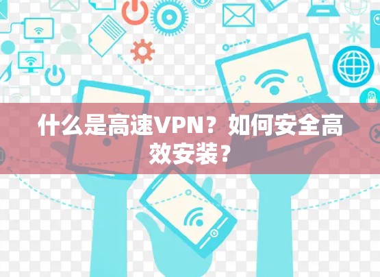 什么是高速VPN?如何安全高效安装? 什么是高速VPN?如何安全高效安装?