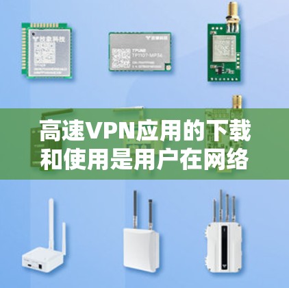 高速VPN应用的下载和使用是用户在网络安全方面非常重要的一步。以下是详细的步骤和注意事项,帮助您更好地下载和使用高速VPN应用 高速VPN应用的下载和使用是用户在网络安全方面非常重要的一步。以下是详细的步骤和注意事项,帮助您更好地下载和使用高速VPN应用