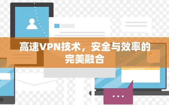 高速VPN技术,安全与效率的完美融合 高速VPN技术,安全与效率的完美融合