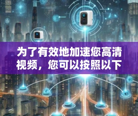 为了有效地加速您高清视频,您可以按照以下步骤进行操作 为了有效地加速您高清视频,您可以按照以下步骤进行操作