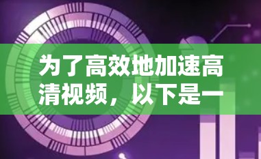为了高效地加速高清视频,以下是一些推荐的工具及其使用指南 为了高效地加速高清视频,以下是一些推荐的工具及其使用指南