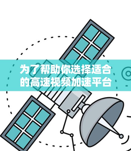 为了帮助你选择适合的高速视频加速平台,以下是一些关键点的总结 为了帮助你选择适合的高速视频加速平台,以下是一些关键点的总结