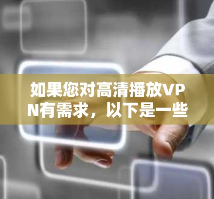 如果您对高清播放VPN有需求,以下是一些推荐的VPN服务,它们提供了高清、流畅的视频体验,并且支持多种内容类型和多平台访问 如果您对高清播放VPN有需求,以下是一些推荐的VPN服务,它们提供了高清、流畅的视频体验,并且支持多种内容类型和多平台访问