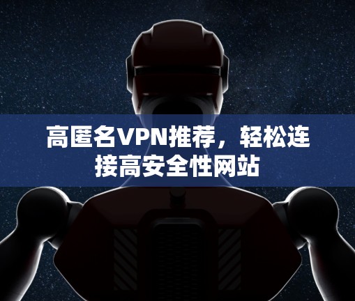 高匿名VPN推荐,轻松连接高安全性网站 高匿名VPN推荐,轻松连接高安全性网站