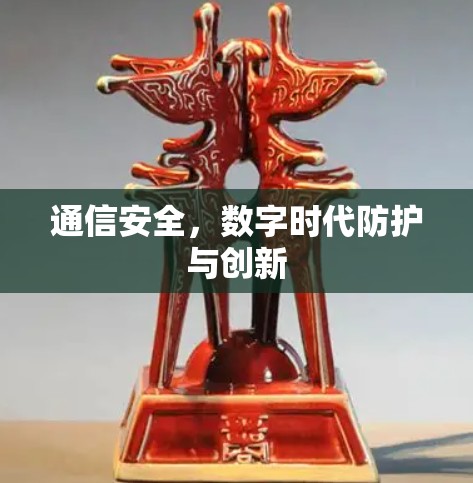通信安全,数字时代防护与创新 通信安全,数字时代防护与创新
