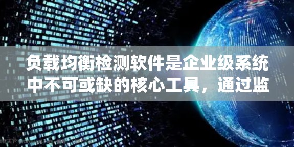 负载均衡检测软件是企业级系统中不可或缺的核心工具,通过监控和管理负载均衡,确保系统的稳定性和高效性。以下是该软件的主要功能、应用场景、使用挑战及总结 负载均衡检测软件是企业级系统中不可或缺的核心工具,通过监控和管理负载均衡,确保系统的稳定性和高效性。以下是该软件的主要功能、应用场景、使用挑战及总结