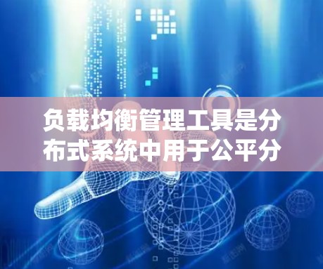 负载均衡管理工具是分布式系统中用于公平分配任务以避免单一节点压力过大而使用的技术。以下是对这些工具的详细解释 负载均衡管理工具是分布式系统中用于公平分配任务以避免单一节点压力过大而使用的技术。以下是对这些工具的详细解释