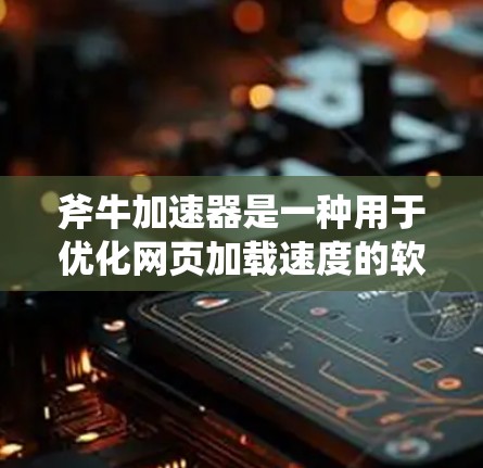 斧牛加速器是一种用于优化网页加载速度的软件,通常用于解决网页加载慢、延迟等问题。以下是一些常用的方式和步骤来下载和使用斧牛加速器,以及一些常见问题和解决方法 斧牛加速器是一种用于优化网页加载速度的软件,通常用于解决网页加载慢、延迟等问题。以下是一些常用的方式和步骤来下载和使用斧牛加速器,以及一些常见问题和解决方法