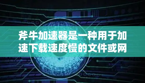 斧牛加速器是一种用于加速下载速度慢的文件或网络连接的加速工具。如果你是在询问其在国际市场的应用,可能需要了解以下信息 斧牛加速器是一种用于加速下载速度慢的文件或网络连接的加速工具。如果你是在询问其在国际市场的应用,可能需要了解以下信息