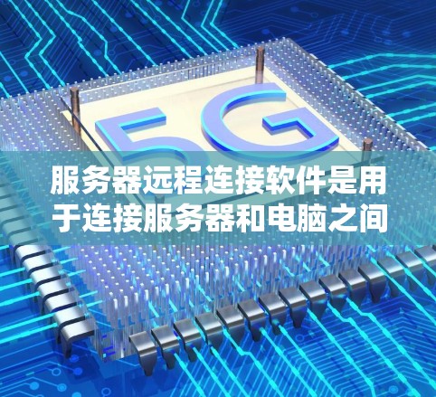 服务器远程连接软件是用于连接服务器和电脑之间的通信工具,广泛应用于服务器管理和监控领域。以下是一些常用的服务器远程连接软件及其主要功能 服务器远程连接软件是用于连接服务器和电脑之间的通信工具,广泛应用于服务器管理和监控领域。以下是一些常用的服务器远程连接软件及其主要功能