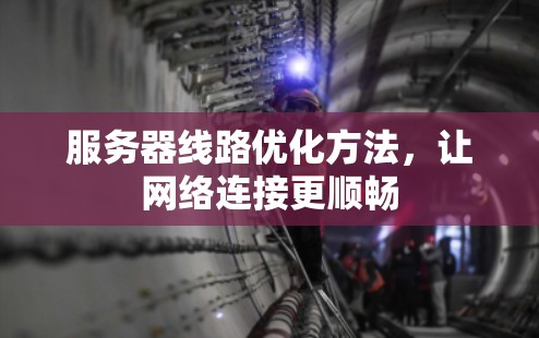 服务器线路优化方法,让网络连接更顺畅 服务器线路优化方法,让网络连接更顺畅