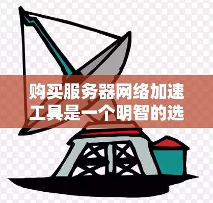 购买服务器网络加速工具是一个明智的选择，可以帮助提升连接速度和减少延迟，从而优化服务器运行效果。以下是对服务器网络加速工具的详细分析和推荐