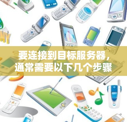 要连接到目标服务器,通常需要以下几个步骤 要连接到目标服务器,通常需要以下几个步骤