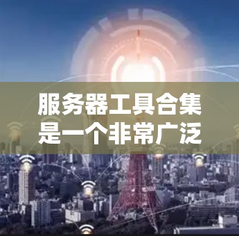 服务器工具合集是一个非常广泛的话题,涵盖了从服务器管理到容器、数据库、安全、监控等多方面的工具。以下是一些常见的服务器工具合集推荐,供您参考 服务器工具合集是一个非常广泛的话题,涵盖了从服务器管理到容器、数据库、安全、监控等多方面的工具。以下是一些常见的服务器工具合集推荐,供您参考