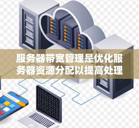 服务器带宽管理是优化服务器资源分配以提高处理能力的关键步骤。以下是详细的步骤指南,帮助您深入了解和操作带宽管理 服务器带宽管理是优化服务器资源分配以提高处理能力的关键步骤。以下是详细的步骤指南,帮助您深入了解和操作带宽管理