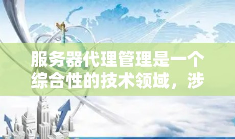 服务器代理管理是一个综合性的技术领域,涉及多个方面,如自动代理和手动代理的区别、资源分配、监控、安全管理以及扩展性等。以下是一步步的指南 服务器代理管理是一个综合性的技术领域,涉及多个方面,如自动代理和手动代理的区别、资源分配、监控、安全管理以及扩展性等。以下是一步步的指南