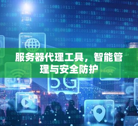 服务器代理工具,智能管理与安全防护 服务器代理工具,智能管理与安全防护