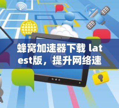 蜂窝加速器下载 latest版，提升网络速度的全能工具