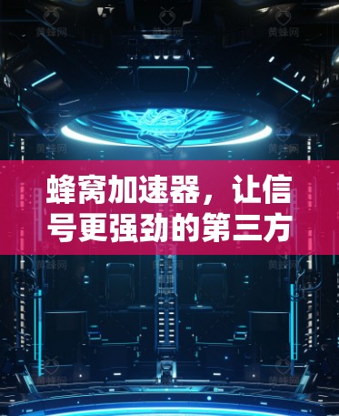 蜂窝加速器,让信号更强劲的第三方加速工具 蜂窝加速器,让信号更强劲的第三方加速工具