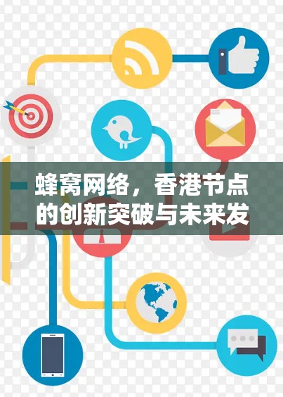 蜂窝网络,香港节点的创新突破与未来发展方向 蜂窝网络,香港节点的创新突破与未来发展方向