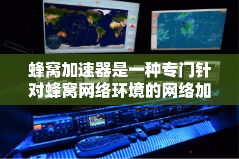 蜂窝加速器是一种专门针对蜂窝网络环境的网络加速工具，旨在通过调整网络设置和优化网络参数来提升网络连接速度。以下是关于蜂窝加速器的详细分析
